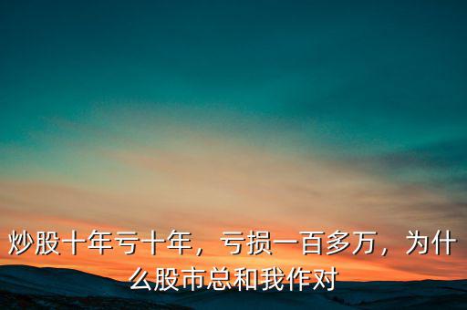 炒股十年虧十年，虧損一百多萬(wàn)，為什么股市總和我作對(duì)