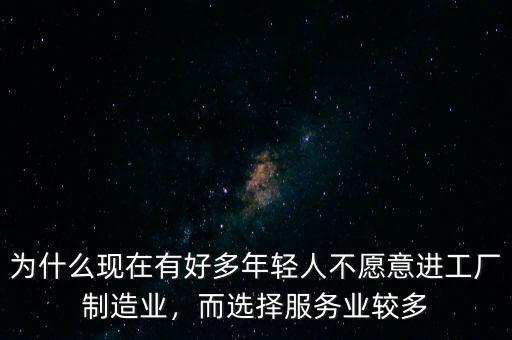 為什么現(xiàn)在有好多年輕人不愿意進(jìn)工廠制造業(yè)，而選擇服務(wù)業(yè)較多