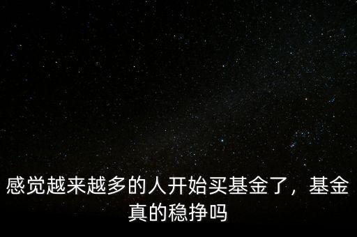 感覺越來越多的人開始買基金了，基金真的穩(wěn)掙嗎