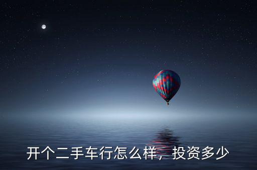 開個二手車行怎么樣，投資多少