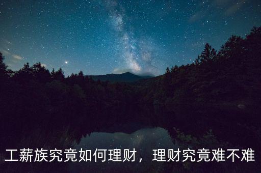 工薪族究竟如何理財(cái)，理財(cái)究竟難不難