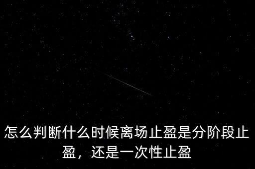 怎么判斷什么時(shí)候離場(chǎng)止盈是分階段止盈，還是一次性止盈