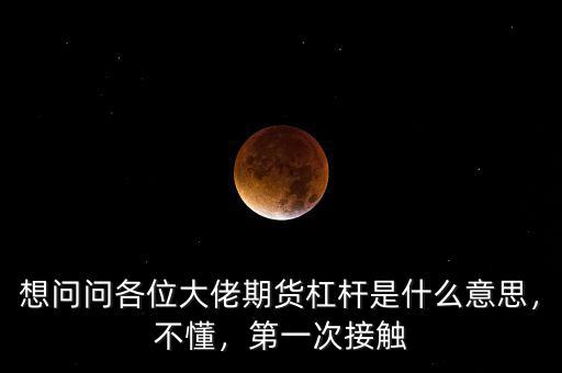 想問問各位大佬期貨杠桿是什么意思，不懂，第一次接觸