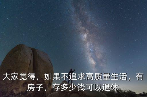 大家覺得，如果不追求高質(zhì)量生活，有房子，存多少錢可以退休