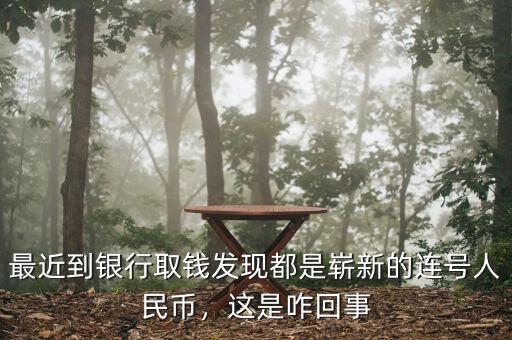 最近到銀行取錢發(fā)現(xiàn)都是嶄新的連號(hào)人民幣，這是咋回事