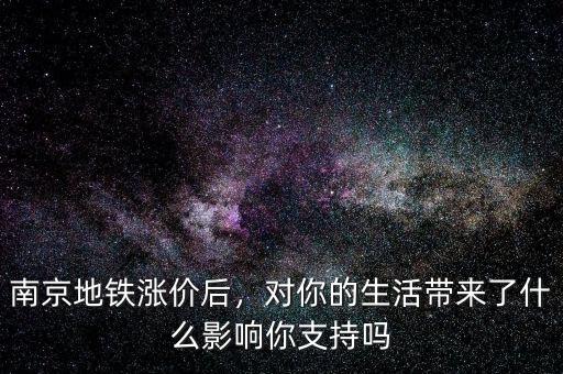 南京地鐵漲價(jià)后，對(duì)你的生活帶來了什么影響你支持嗎