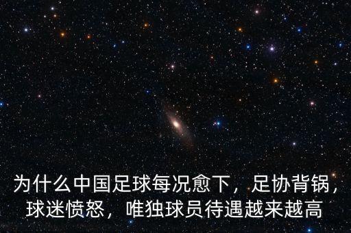 為什么中國足球每況愈下，足協(xié)背鍋，球迷憤怒，唯獨球員待遇越來越高