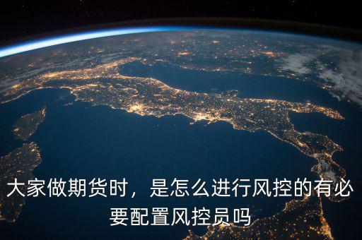 大家做期貨時，是怎么進(jìn)行風(fēng)控的有必要配置風(fēng)控員嗎