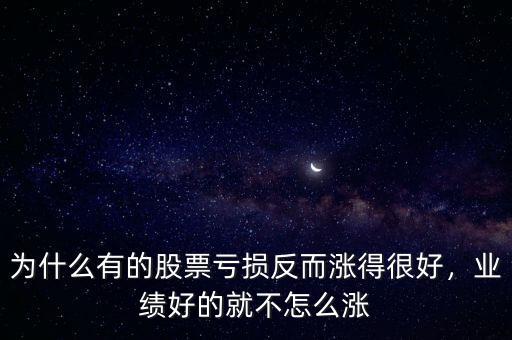 為什么有的股票虧損反而漲得很好，業(yè)績(jī)好的就不怎么漲