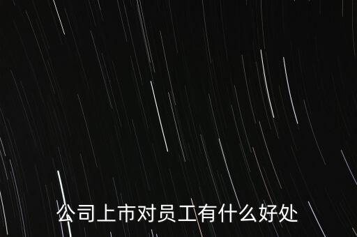國企上市有什么好處,公司上市對(duì)員工有什么好處