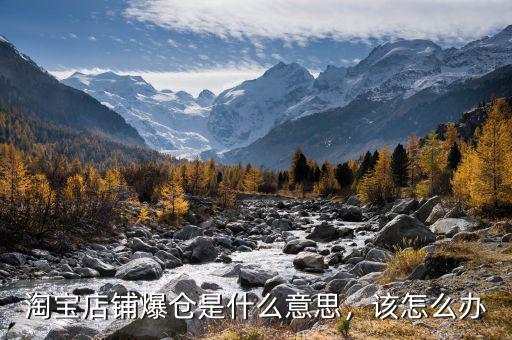 淘寶店鋪爆倉(cāng)是什么意思，該怎么辦