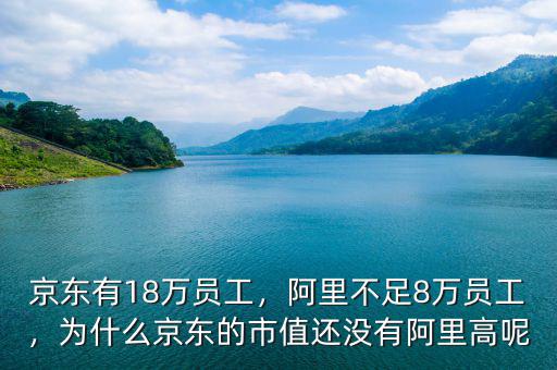 京東有18萬(wàn)員工，阿里不足8萬(wàn)員工，為什么京東的市值還沒有阿里高呢