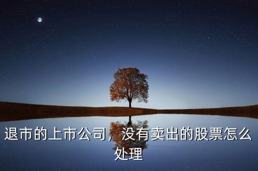 退市的上市公司，沒有賣出的股票怎么處理
