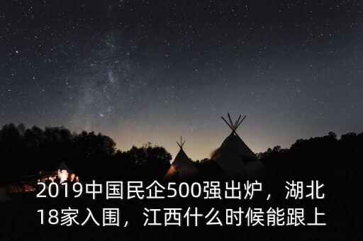 2019中國民企500強出爐，湖北18家入圍，江西什么時候能跟上