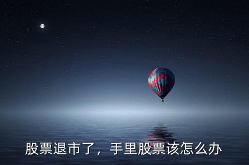 股票退市了，手里股票該怎么辦