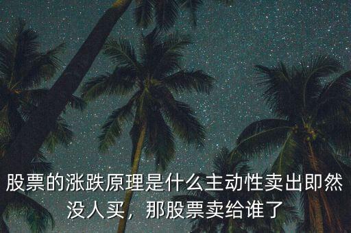 股票的漲跌原理是什么主動(dòng)性賣出即然沒(méi)人買，那股票賣給誰(shuí)了