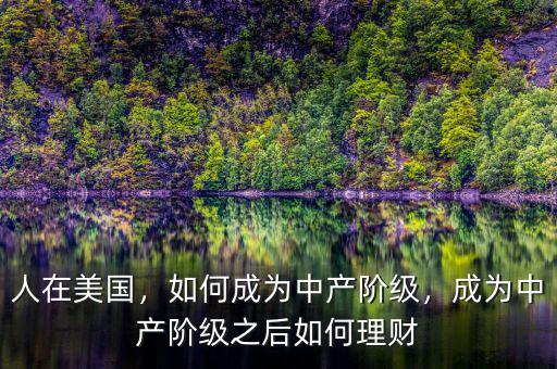 人在美國，如何成為中產(chǎn)階級，成為中產(chǎn)階級之后如何理財