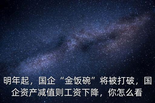 明年起，國企“金飯碗”將被打破，國企資產(chǎn)減值則工資下降，你怎么看
