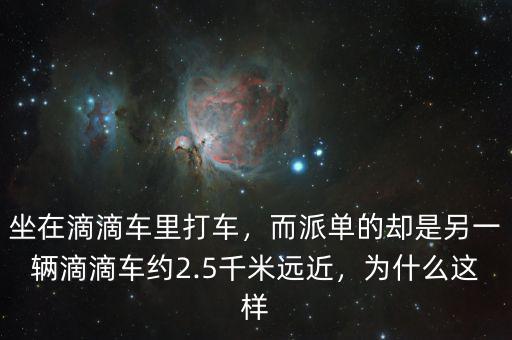 坐在滴滴車里打車，而派單的卻是另一輛滴滴車約2.5千米遠近，為什么這樣