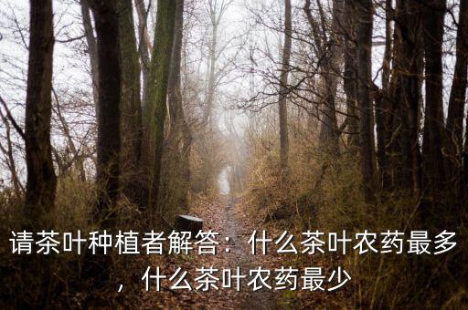 請茶葉種植者解答：什么茶葉農(nóng)藥最多，什么茶葉農(nóng)藥最少