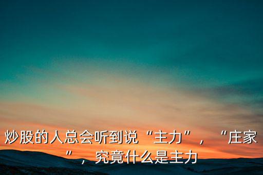 炒股的人總會(huì)聽到說“主力”，“莊家”，究竟什么是主力