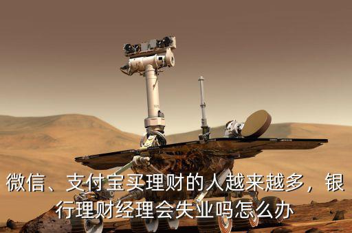 微信、支付寶買理財?shù)娜嗽絹碓蕉?，銀行理財經(jīng)理會失業(yè)嗎怎么辦
