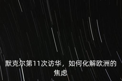 默克爾第11次訪華，如何化解歐洲的焦慮