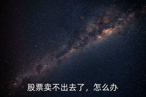 股票賣不出去了，怎么辦