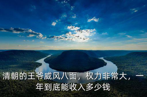 清朝的王爺威風(fēng)八面，權(quán)力非常大，一年到底能收入多少錢