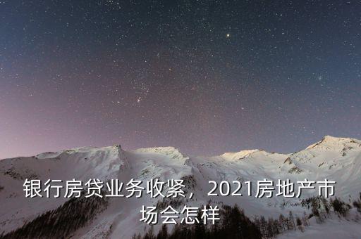 銀行房貸業(yè)務(wù)收緊，2021房地產(chǎn)市場(chǎng)會(huì)怎樣