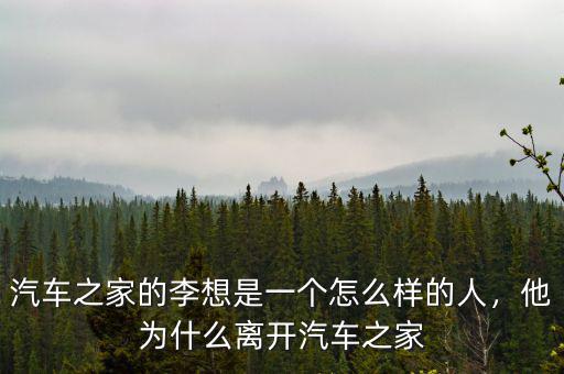 汽車之家的李想是一個怎么樣的人，他為什么離開汽車之家
