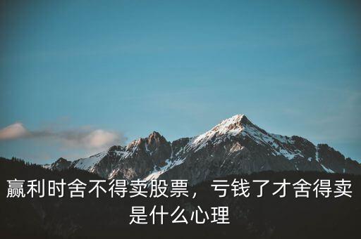 贏利時舍不得賣股票，虧錢了才舍得賣是什么心理