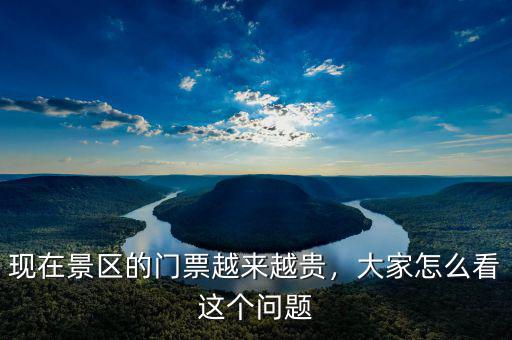 現(xiàn)在景區(qū)的門票越來越貴，大家怎么看這個(gè)問題
