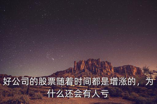 好公司的股票隨著時間都是增漲的，為什么還會有人虧