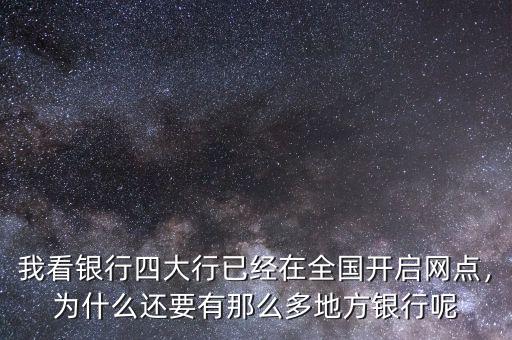 我看銀行四大行已經(jīng)在全國開啟網(wǎng)點(diǎn)，為什么還要有那么多地方銀行呢