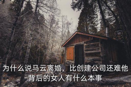 為什么說馬云離婚，比創(chuàng)建公司還難他背后的女人有什么本事