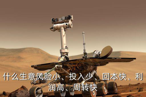 什么生意風(fēng)險(xiǎn)小、投入少、回本快、利潤高、周轉(zhuǎn)快