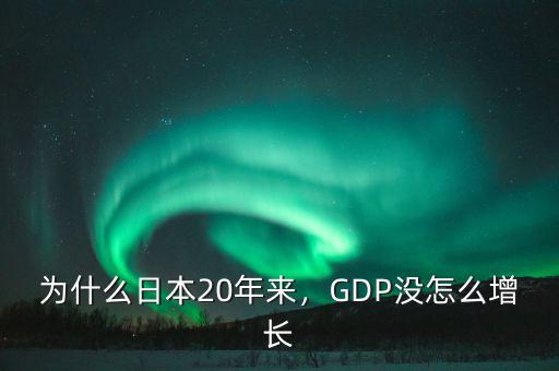 為什么日本20年來，GDP沒怎么增長