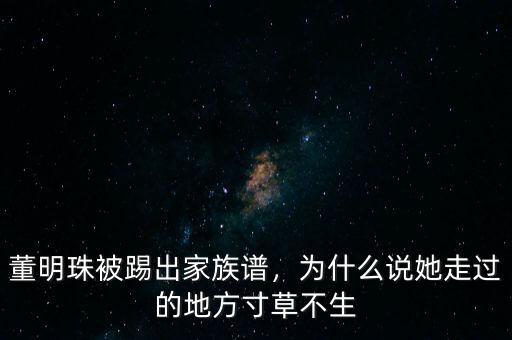 董明珠被踢出家族譜，為什么說她走過的地方寸草不生