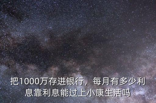 把1000萬存進(jìn)銀行，每月有多少利息靠利息能過上小康生活嗎