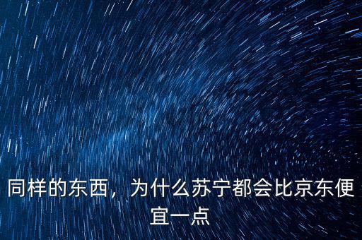 同樣的東西，為什么蘇寧都會(huì)比京東便宜一點(diǎn)