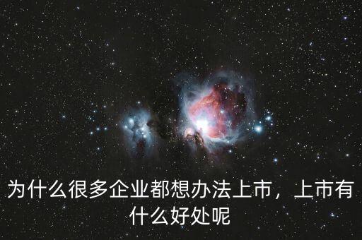 為什么很多企業(yè)都想辦法上市，上市有什么好處呢