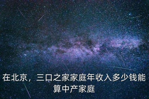 在北京，三口之家家庭年收入多少錢能算中產(chǎn)家庭