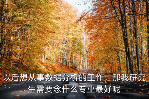 以后想從事數(shù)據(jù)分析的工作，那我研究生需要念什么專(zhuān)業(yè)最好呢