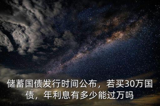 儲(chǔ)蓄國債發(fā)行時(shí)間公布，若買30萬國債，年利息有多少能過萬嗎