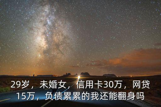 29歲，未婚女，信用卡30萬，網(wǎng)貸15萬，負(fù)債累累的我還能翻身嗎