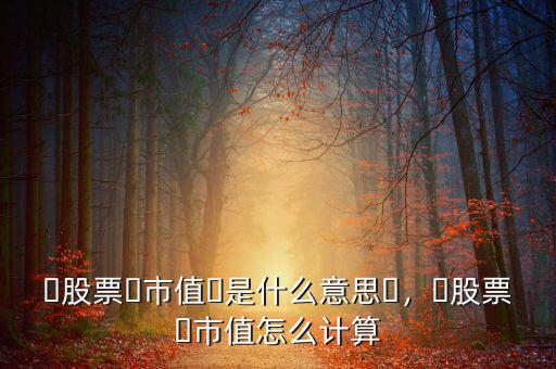 ?股票?市值?是什么意思?，?股票?市值怎么計(jì)算