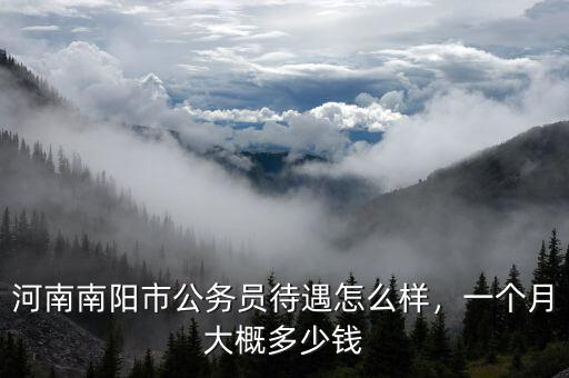 河南南陽市公務(wù)員待遇怎么樣，一個月大概多少錢