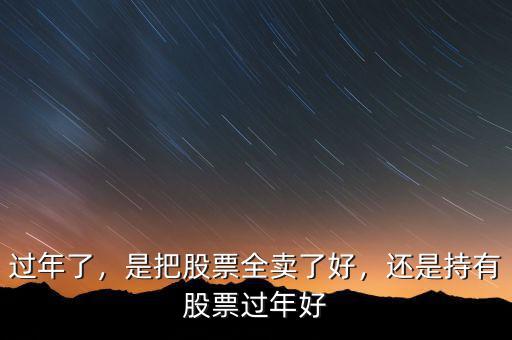過(guò)年了，是把股票全賣了好，還是持有股票過(guò)年好