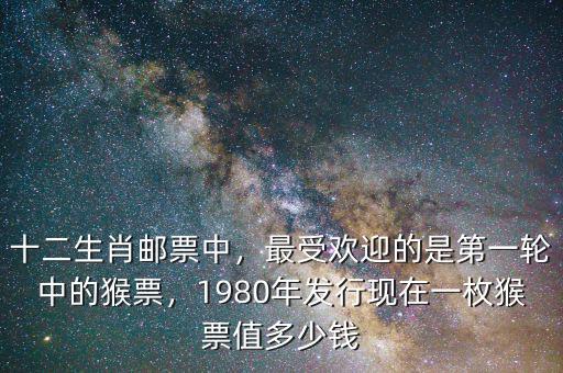 十二生肖郵票中，最受歡迎的是第一輪中的猴票，1980年發(fā)行現(xiàn)在一枚猴票值多少錢